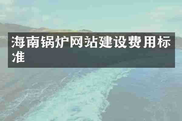 海南锅炉网站建设费用标准