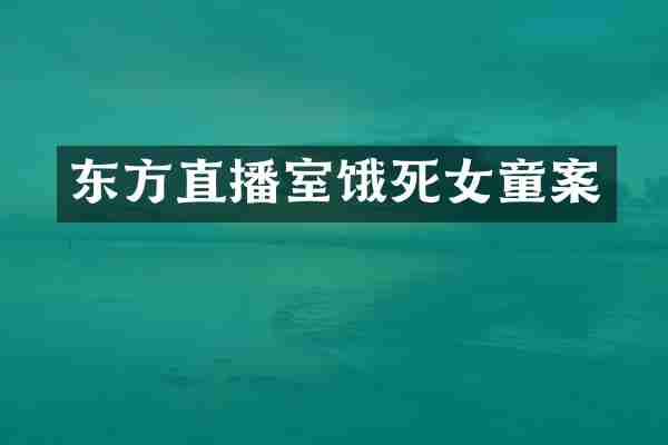 东方直播室饿死女童案