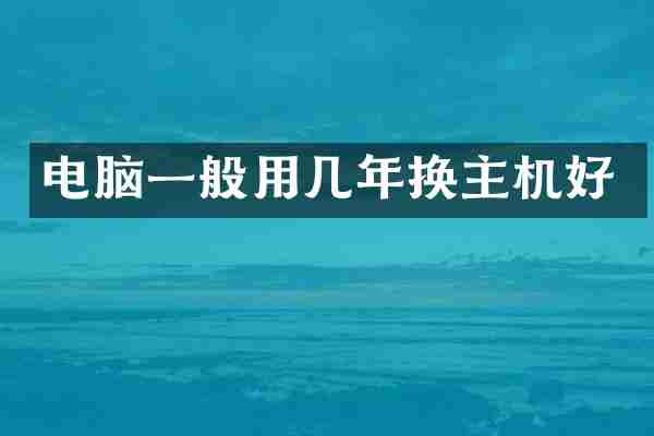 电脑一般用几年换主机好