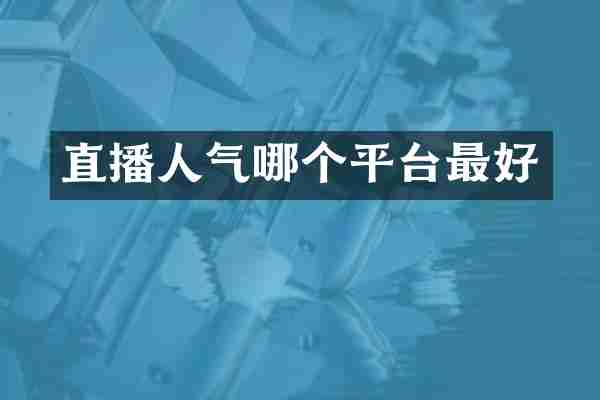 直播人气哪个平台最好