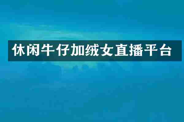 休闲牛仔加绒女直播平台