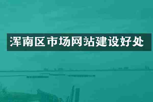浑南区市场网站建设好处