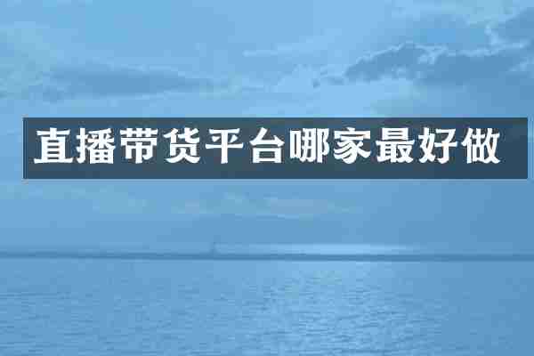 直播带货平台哪家最好做