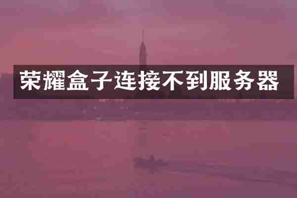 荣耀盒子连接不到服务器