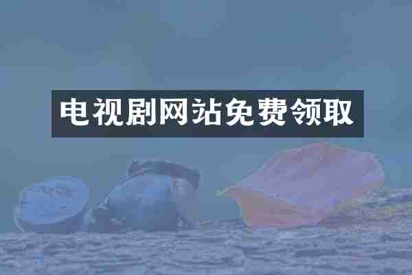 电视剧网站免费领取