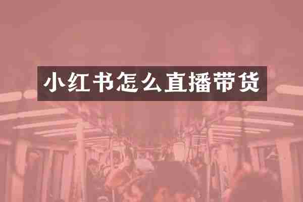 小红书怎么直播带货