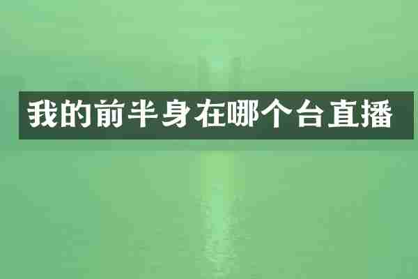 我的前半身在哪个台直播