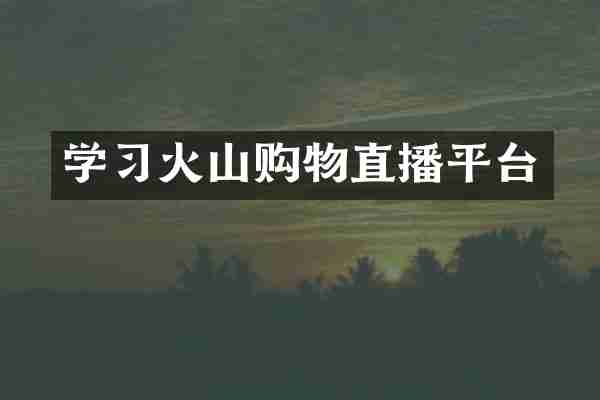 学习火山购物直播平台