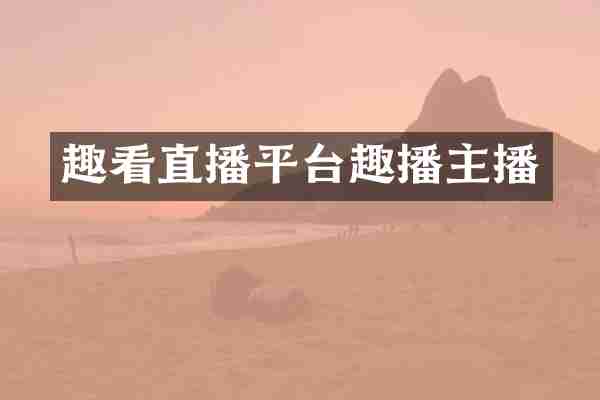 趣看直播平台趣播主播