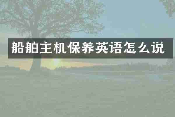 船舶主机保养英语怎么说