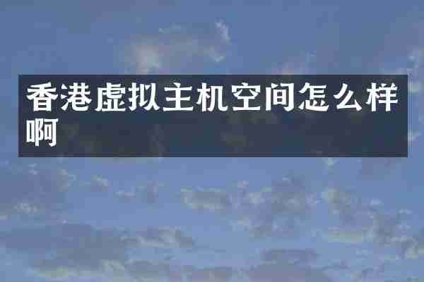 香港虚拟主机空间怎么样啊