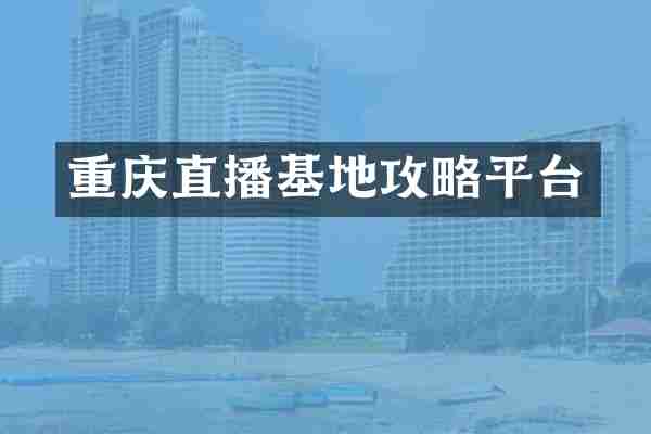 重庆直播基地攻略平台