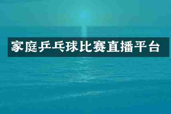家庭乒乓球比赛直播平台
