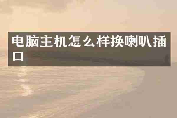 电脑主机怎么样换喇叭插口