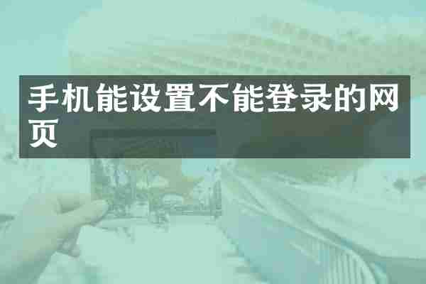 手机能设置不能登录的网页