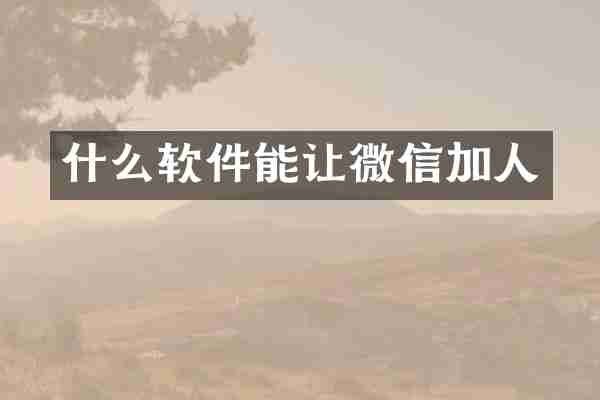 什么软件能让微信加人