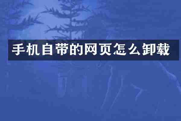 手机自带的网页怎么卸载