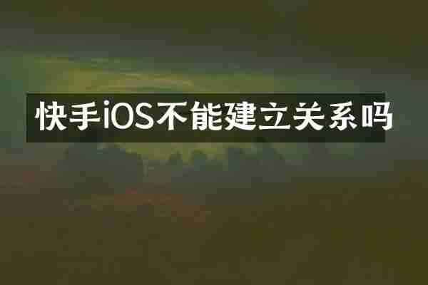 快手iOS不能建立关系吗