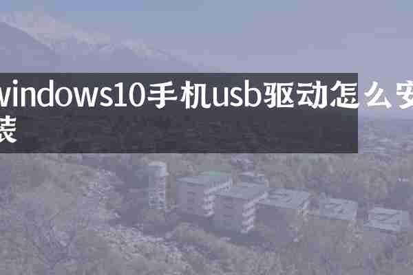 windows10手机usb驱动怎么安装