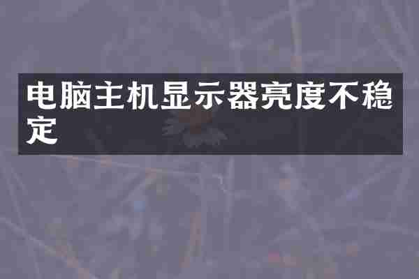 电脑主机显示器亮度不稳定