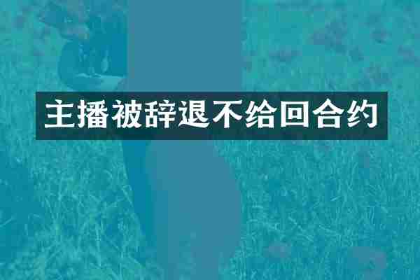 主播被辞退不给回合约