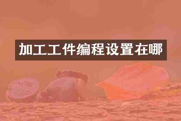 加工工件编程设置在哪