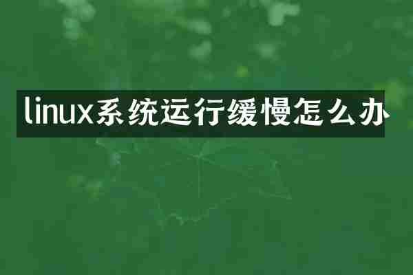 linux系统运行缓慢怎么办