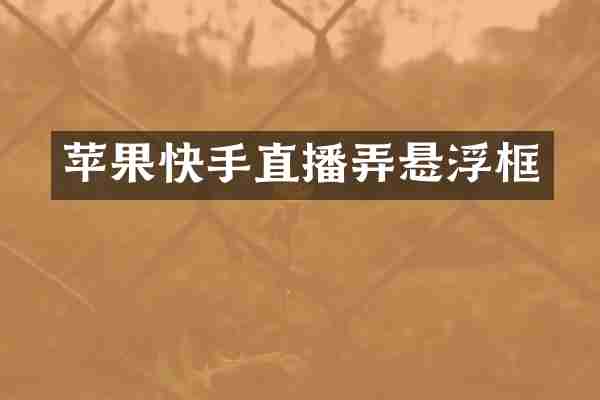 苹果快手直播弄悬浮框