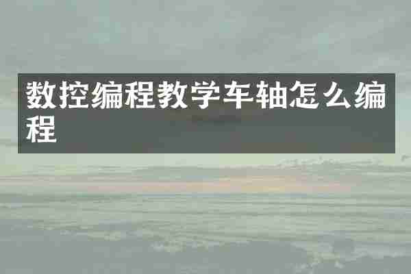 数控编程教学车轴怎么编程