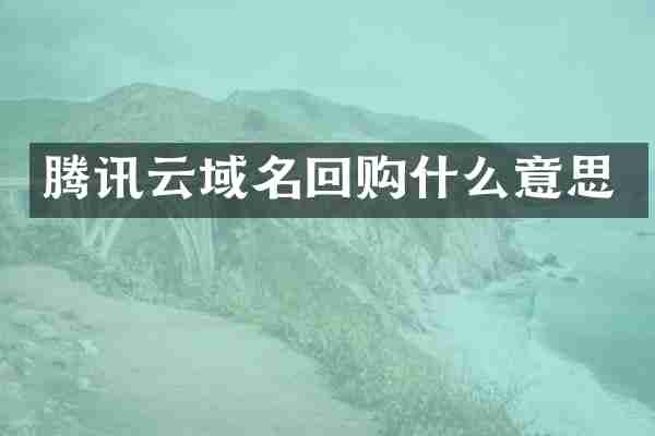 腾讯云域名回购什么意思