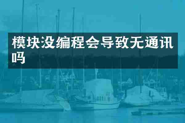 模块没编程会导致无通讯吗