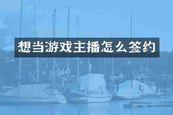 想当游戏主播怎么签约