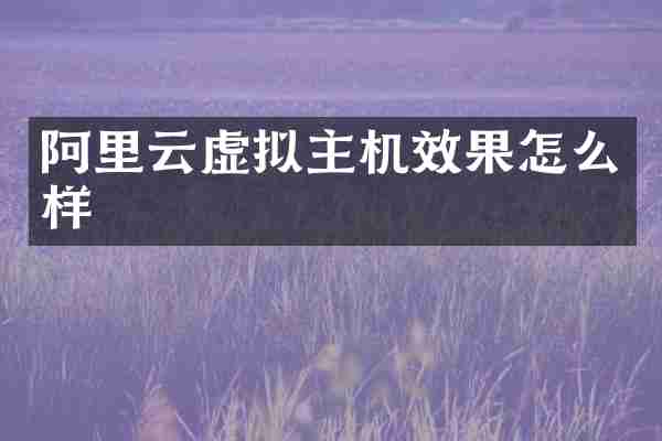 阿里云虚拟主机效果怎么样