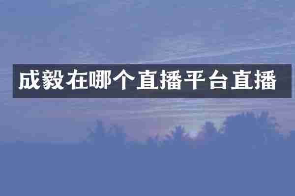 成毅在哪个直播平台直播