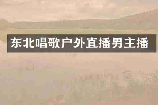 东北唱歌户外直播男主播