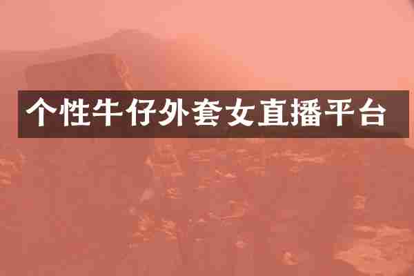 个性牛仔外套女直播平台