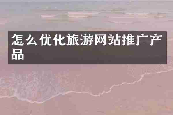 怎么优化旅游网站推广产品