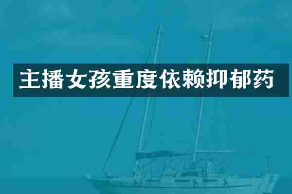 主播女孩重度依赖抑郁药