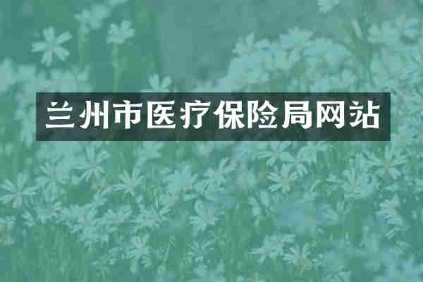 兰州市医疗保险局网站