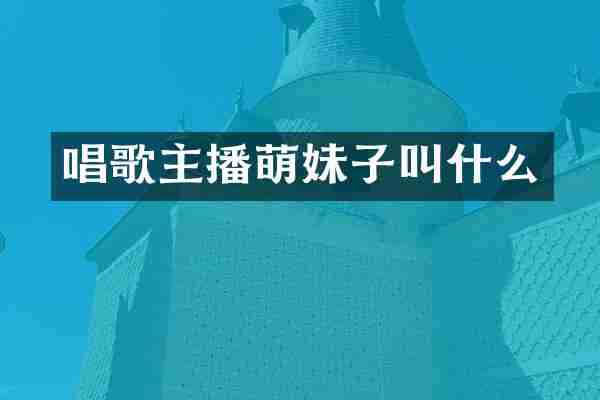 唱歌主播萌妹子叫什么