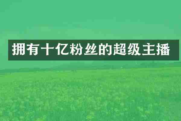 拥有十亿粉丝的超级主播