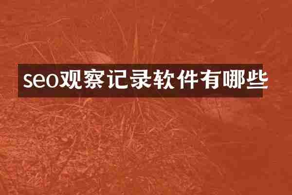 seo观察记录软件有哪些