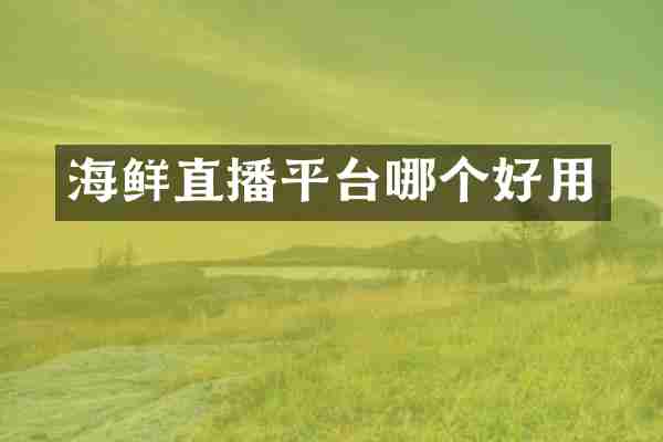 海鲜直播平台哪个好用