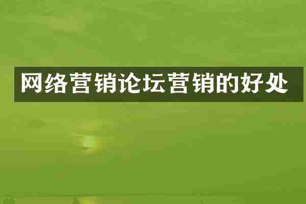 网络营销论坛营销的好处