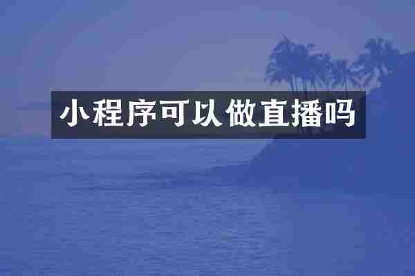 小程序可以做直播吗