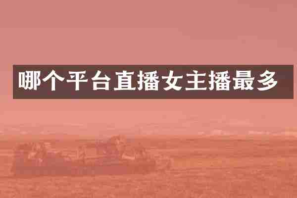 哪个平台直播女主播最多