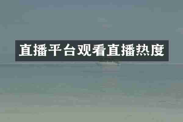 直播平台观看直播热度