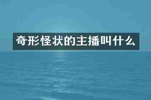 奇形怪状的主播叫什么