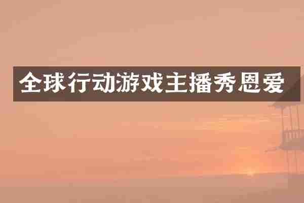 全球行动游戏主播秀恩爱