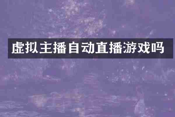 虚拟主播自动直播游戏吗